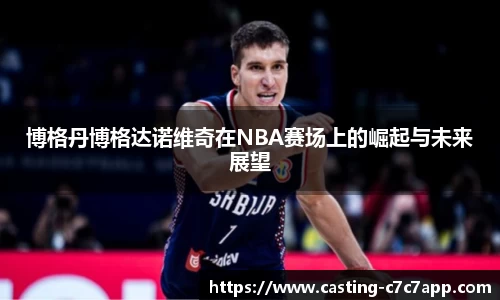 博格丹博格达诺维奇在NBA赛场上的崛起与未来展望