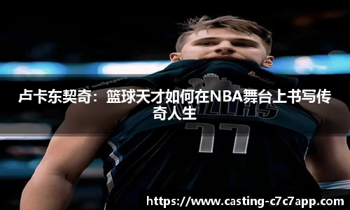 卢卡东契奇：篮球天才如何在NBA舞台上书写传奇人生