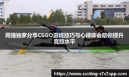 周强独家分享CSGO游戏技巧与心得体会助你提升竞技水平
